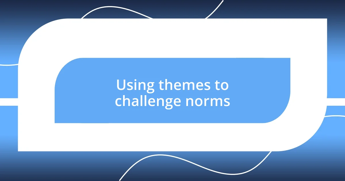 Using themes to challenge norms